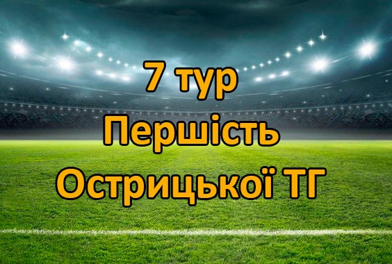 Результати 7 туру Першості Острицької ТГ. Сезон 2026